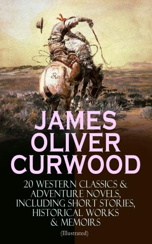 Cover of the book JAMES OLIVER CURWOOD: 20 Western Classics & Adventure Novels, Including Short Stories, Historical Works & Memoirs (Illustrated) by Benedikte Naubert