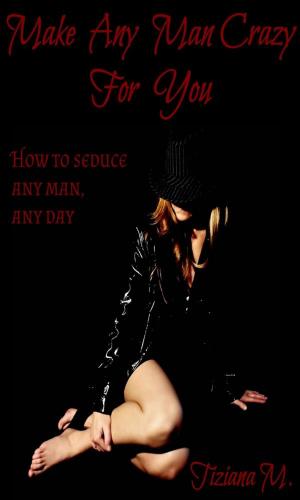 Cover of the book Make Any Man Crazy For You by Tiziana M.