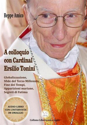 Cover of the book A colloquio con Cardinal Ersilio Tonini - Globalizzazione, Sfide del Terzo Millennio, Fine dei Tempi, Apparizioni mariane, Segreti di Fatima by Beppe Amico (curatore)