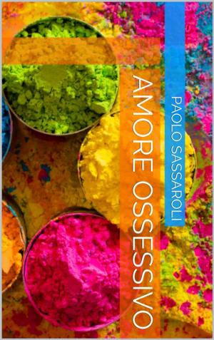 Cover of the book Amore ossessivo by Paolo Sassaroli, Paolo Sassaroli