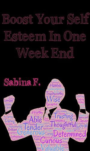Cover of the book Boost Your Self Esteem In One Week End by Sabina F.