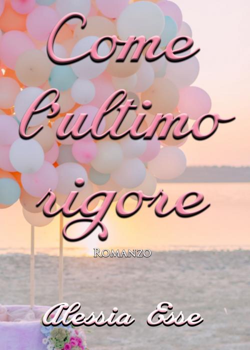 Cover of the book Come l'ultimo rigore by Alessia Esse, Alessia Esse