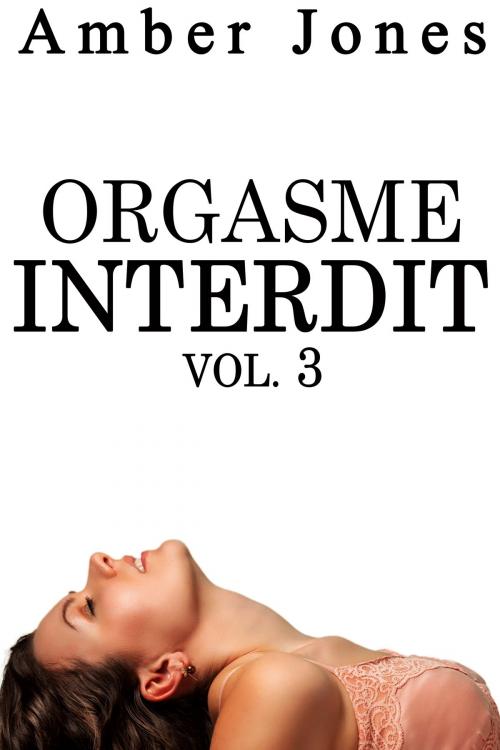 Cover of the book Orgasme INTERDIT Vol. 3 by Amber Jones, Amber Jones