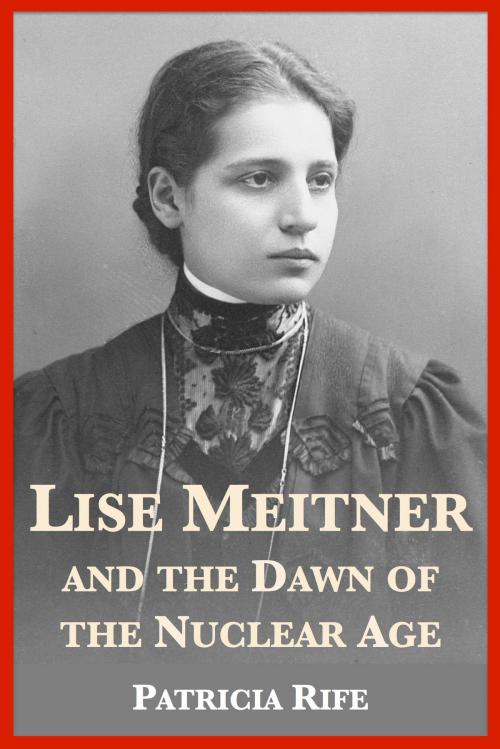 Cover of the book Lise Meitner and the Dawn of the Nuclear Age by Patricia Rife, J.A. Wheeler, Plunkett Lake Press