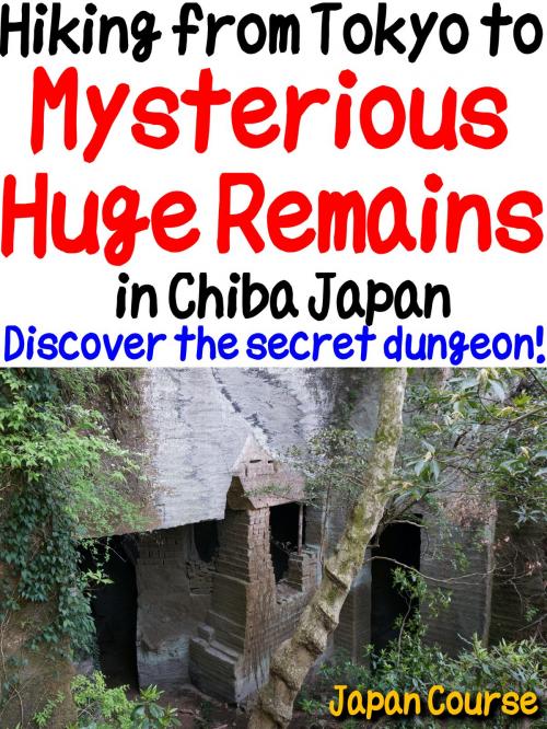 Cover of the book Hiking from Tokyo to Mysterious Huge Remains in Chiba Japan by Hiroshi Satake, Japan Course Inc.