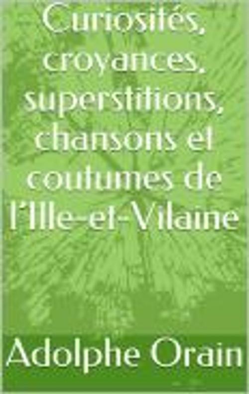 Cover of the book Curiosités, croyances, superstitions, chansons et coutumes de l’Ille-et-Vilaine by Adolphe Orain, Banfa