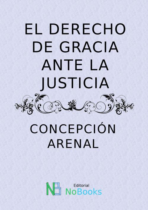 Cover of the book El derecho de gracia ante la justicia by Concepcion Arenal, NoBooks Editorial