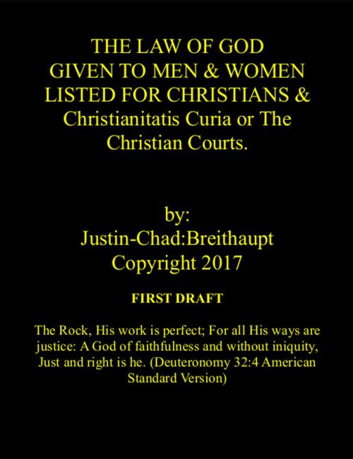 Cover of the book THE LAW OF GOD GIVEN TO MEN & WOMEN LISTED FOR CHRISTIANS & Christianitatis Curia or The Christian Courts First Draft by Justin-Chad:Breithaupt, Justin-Chad:Breithaupt