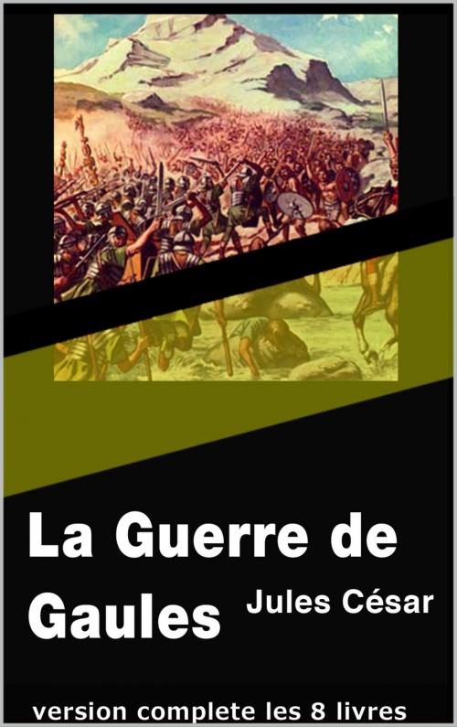 Cover of the book La Guerre de Gaules (version complete les 8 livres) by Jules César, Traducteurs: Théophile Baudement, pp