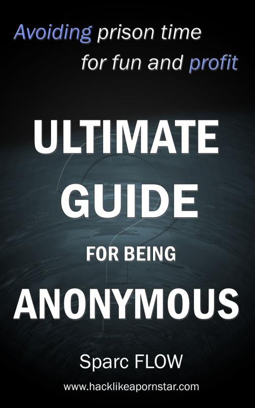 Cover of the book Ultimate guide for being anonymous by Sparc FLOW, PublishDrive