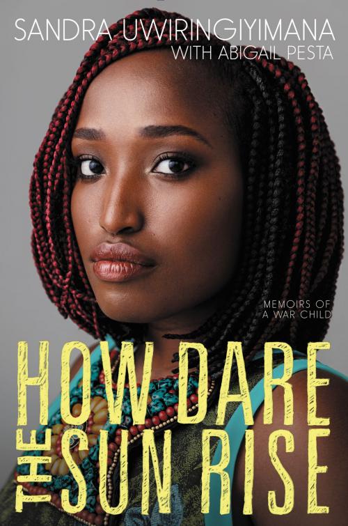 Cover of the book How Dare the Sun Rise by Sandra Uwiringiyimana, Abigail Pesta, Katherine Tegen Books