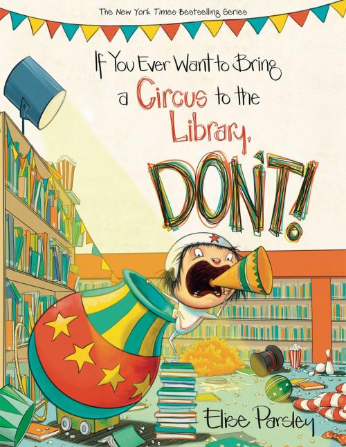 Cover of the book If You Ever Want to Bring a Circus to the Library, Don't! by Elise Parsley, Little, Brown Books for Young Readers