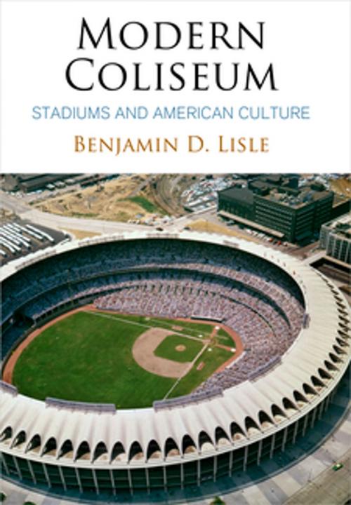 Cover of the book Modern Coliseum by Benjamin D. Lisle, University of Pennsylvania Press, Inc.