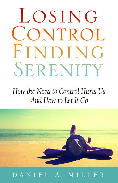 Cover of the book Losing Control, Finding Serenity: How the Need to Control Hurts Us and How to Let It Go by Daniel Miller, Daniel Miller