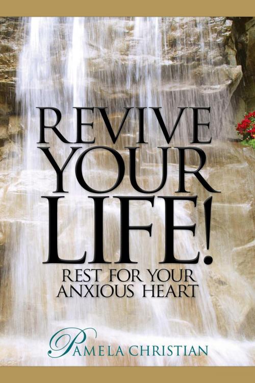 Cover of the book Revive Your Life! Rest for Your Anxious Heart by Pamela Christian, Pamela Christian