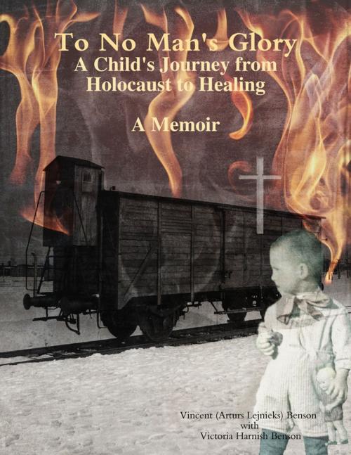 Cover of the book To No Man's Glory: A Child's Journey from Holocaust to Healing- A Memoir by Vincent (Arturs) Benson (Lejnicks), Victoria Harnish Benson, Lulu.com