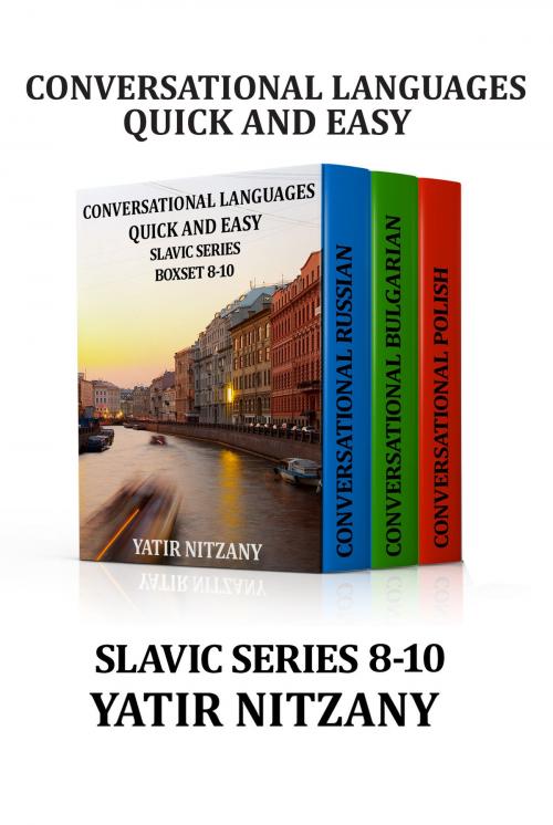 Cover of the book Conversational Languages Quick and Easy Boxset 8-10: Slavic Series: The Russian Language, The Bulgarian Language, and the Polish Language by Yatir Nitzany, Yatir Nitzany