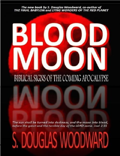 Cover of the book Blood Moon - Biblical Signs of the Coming Apocalypse by S. Douglas Woodward, Lulu.com