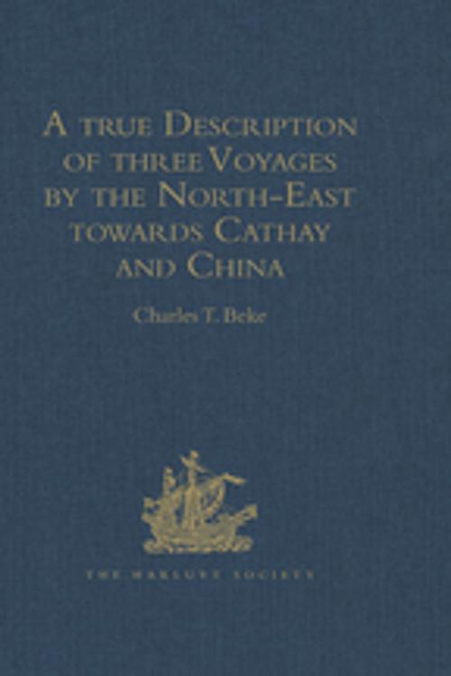 Cover of the book A true Description of three Voyages by the North-East towards Cathay and China, undertaken by the Dutch in the Years 1594, 1595, and 1596, by Gerrit de Veer by , Taylor and Francis