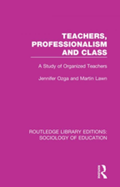Cover of the book Teachers, Professionalism and Class by J T Ozga, M A Lawn, Taylor and Francis