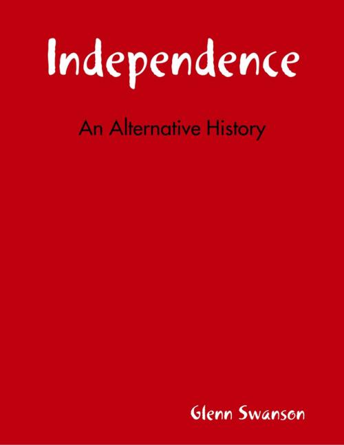 Cover of the book Independence: An Alternative History by Glenn Swanson, Lulu.com