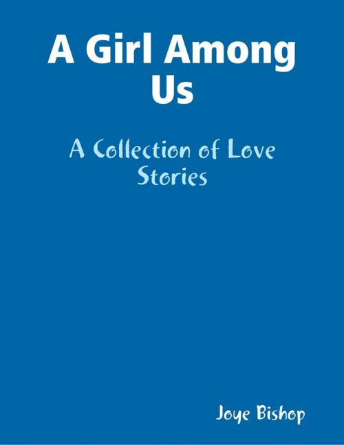 Cover of the book A Girl Among Us : A Collection of Love Stories by Joye Bishop, Lulu.com