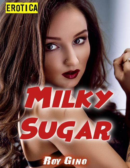 Cover of the book Erotica: Milky Sugar by Roy Gino, Lulu.com