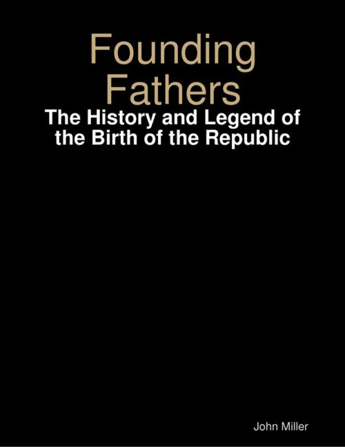 Cover of the book Founding Fathers: The History and Legend of the Birth of the Republic by John Miller, Lulu.com