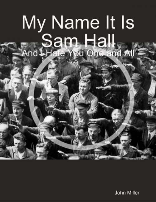 Cover of the book My Name It Is Sam Hall: And I Hate You One and All by John Miller, Lulu.com