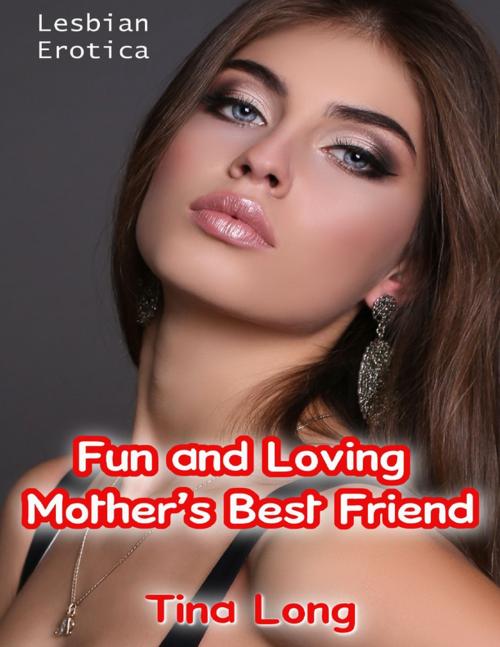 Cover of the book Lesbian Erotica: Fun and Loving Mother’s Best Friend by Tina Long, Lulu.com