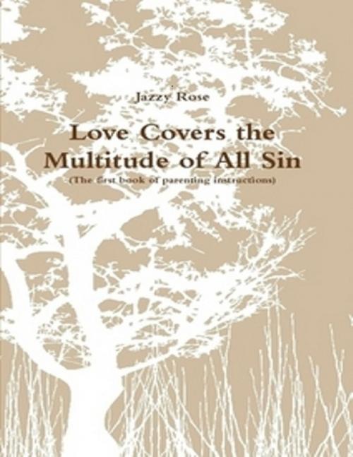 Cover of the book Love Covers the Multitude of All Sin by Jazzy Rose, Lulu.com