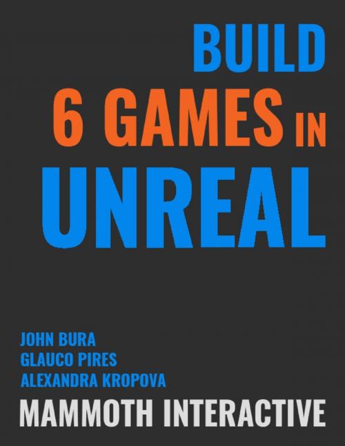 Cover of the book Build 6 Games In Unreal by John Bura, Alexandra Kropova, Glauco Pires, Lulu.com