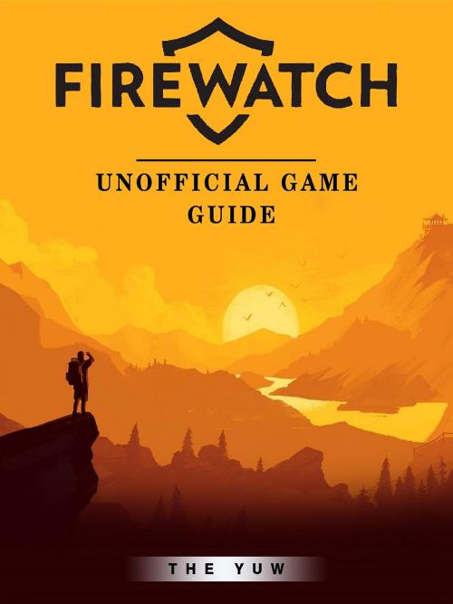 Cover of the book Firewatch Game Guide Unofficial by The Yuw, HIDDENSTUFF ENTERTAINMENT LLC.