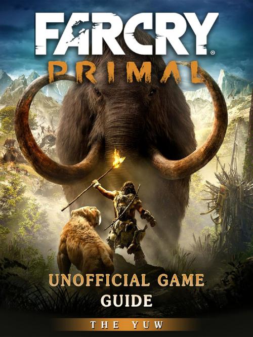 Cover of the book Far Cry Primal Unofficial Game Guide by The Yuw, HIDDENSTUFF ENTERTAINMENT LLC.