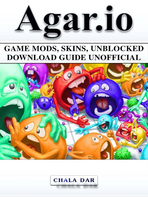 Cover of the book Agar.io Game Mods, Skins, Unblocked Download Guide Unofficial by Chala Dar, GAMER GUIDES LLC