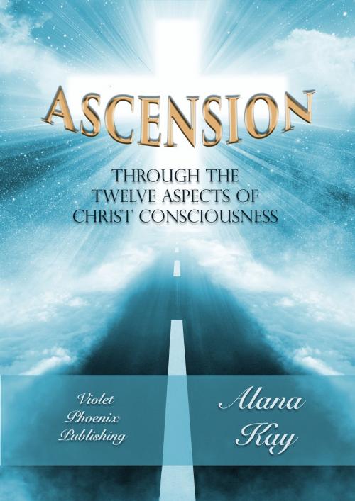 Cover of the book Ascension Through the Twelve Aspects of Christ Consciousness by Alana Kay, Alana Kay