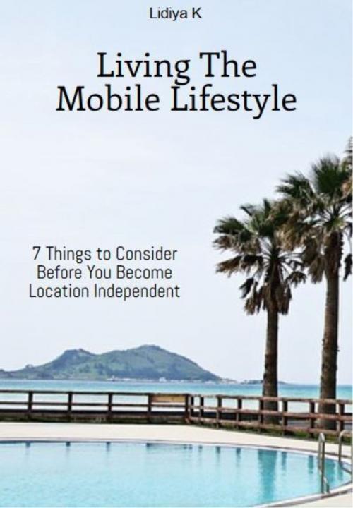 Cover of the book How to Become Location Independent and Live The Mobile Lifestyle by Lidiya K, Lidiya K