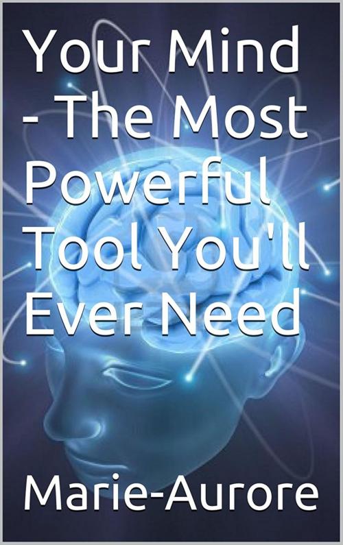 Cover of the book Your Mind: The Most Powerful Tool You'll Ever Need by Marie-Aurore, Marie-Aurore