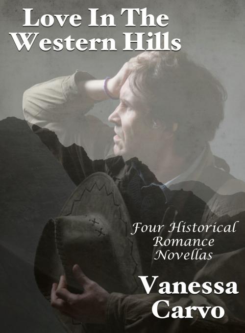 Cover of the book Love In The Western Hills: Four Historical Romance Novellas by Vanessa Carvo, Lisa Castillo-Vargas