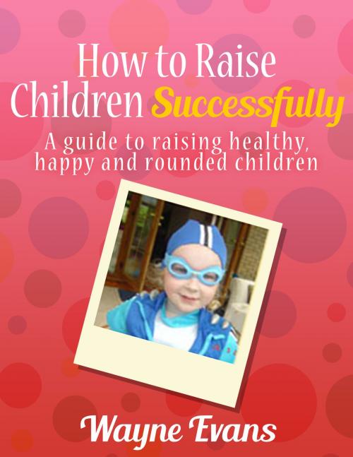 Cover of the book How to Raise Children Successfully: Parenting 101 (Parenting and Raising Kids) by Wayne Evans, Wayne Evans