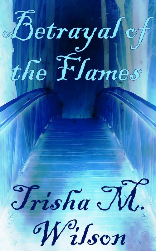 Cover of the book Betrayal of the Flames by Trisha M. Wilson, Trisha M. Wilson