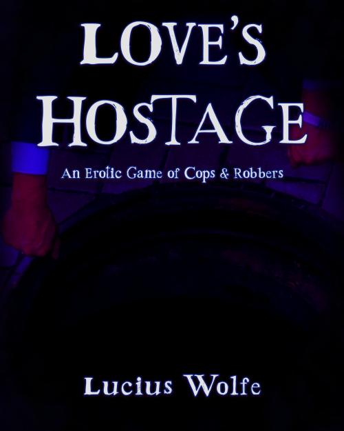 Cover of the book Love's Hostage: An Erotic Game of Cops and Robbers by Lucius Wolfe, Lucius Wolfe