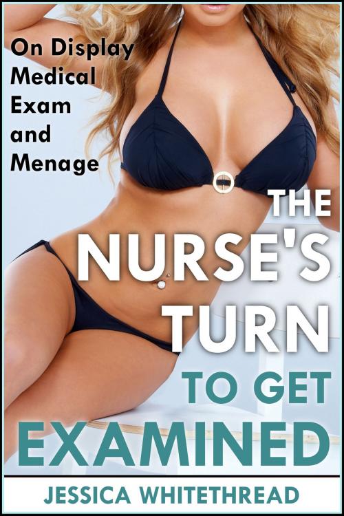 Cover of the book The Nurse's Turn to Get Examined (On Display Medical Exam and Menage) by Jessica Whitethread, Jessica Whitethread