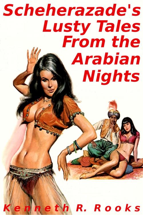 Cover of the book Scheherazade's Lusty Tales From the Arabian Nights by Kenneth R. Rooks, Kenneth R. Rooks