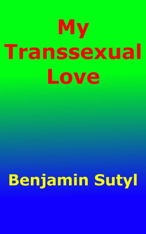 Cover of the book My Transsexual Love by Benjamin Sutyl, Benjamin Sutyl