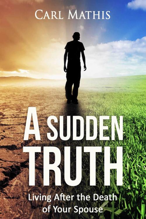 Cover of the book A Sudden Truth: Living After the Death of Your Spouse by Carl Mathis, Carl Mathis