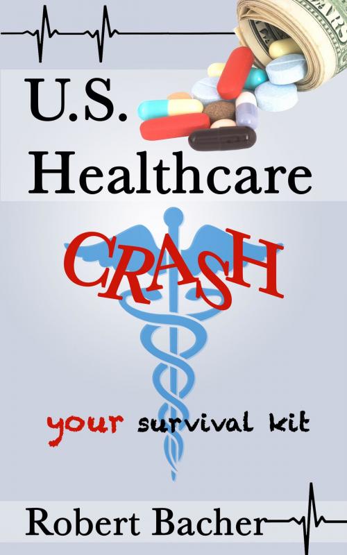 Cover of the book U.S. Healthcare Crash: your survival kit by Robert Paul Bacher, Robert Paul Bacher