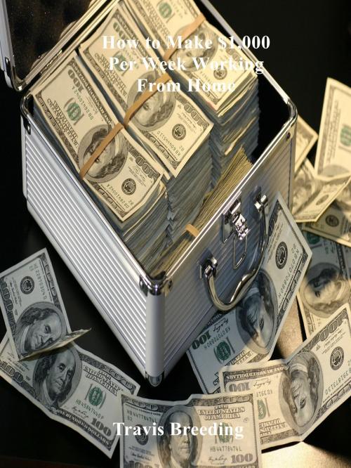 Cover of the book How to Make $1,000 Per Week Working from Home by Travis Breeding, Breeding Publishing