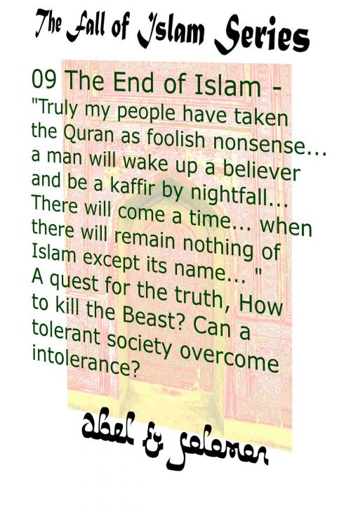 Cover of the book The End of Islam: "My People Have Taken the Quran as Foolish Nonsense.. a Man Will Wake Up a Believer & be a Kaffir by Nightfall.." A Quest for the Truth, Can a Tolerant Society Overcome Intolerance by Abe Abel, Sol Solomon, Abel & Solomon