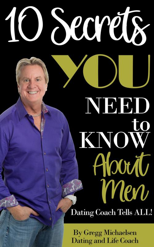 Cover of the book 10 Secrets You Need To Know About Men: Dating Coach Tells All! (Relationship and Dating Advice for Women Book 16) by Gregg Michaelsen, Gregg Michaelsen